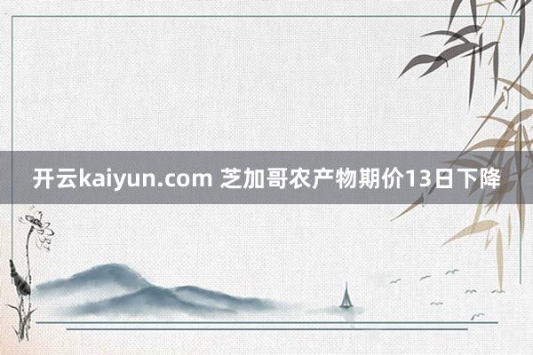 开云kaiyun.com 芝加哥农产物期价13日下降