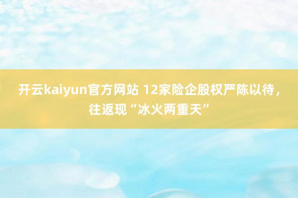 开云kaiyun官方网站 12家险企股权严陈以待，往返现“冰火两重天”