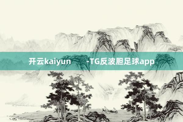 开云kaiyun       -TG反波胆足球app