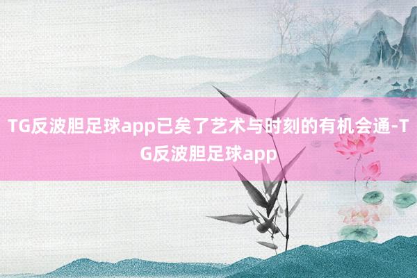 TG反波胆足球app已矣了艺术与时刻的有机会通-TG反波胆足球app