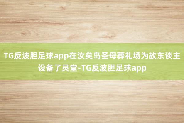 TG反波胆足球app在汝矣岛圣母葬礼场为故东谈主设备了灵堂-TG反波胆足球app