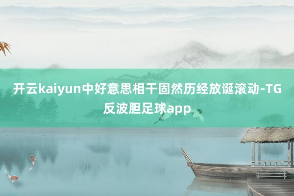开云kaiyun中好意思相干固然历经放诞滚动-TG反波胆足球app