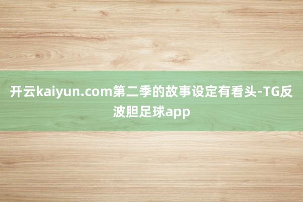 开云kaiyun.com第二季的故事设定有看头-TG反波胆足球app