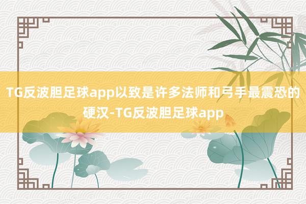 TG反波胆足球app以致是许多法师和弓手最震恐的硬汉-TG反波胆足球app