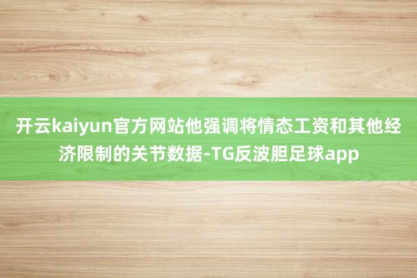 开云kaiyun官方网站他强调将情态工资和其他经济限制的关节数据-TG反波胆足球app