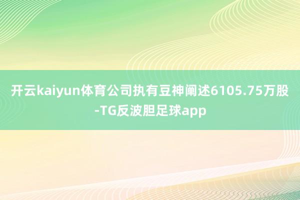开云kaiyun体育公司执有豆神阐述6105.75万股-TG反波胆足球app