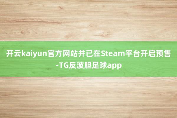 开云kaiyun官方网站并已在Steam平台开启预售-TG反波胆足球app