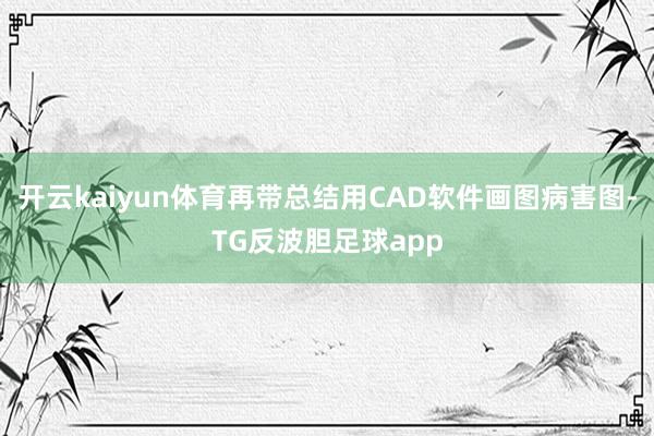 开云kaiyun体育再带总结用CAD软件画图病害图-TG反波胆足球app