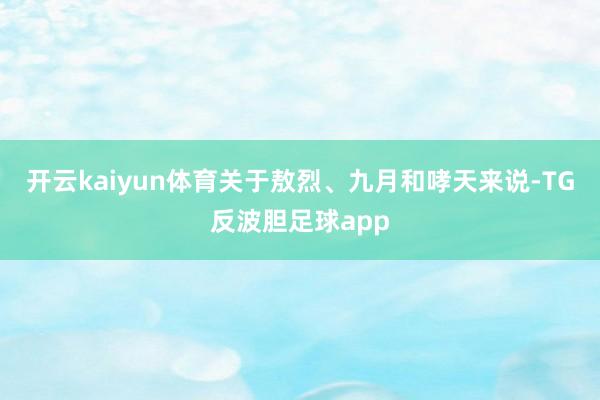 开云kaiyun体育关于敖烈、九月和哮天来说-TG反波胆足球app