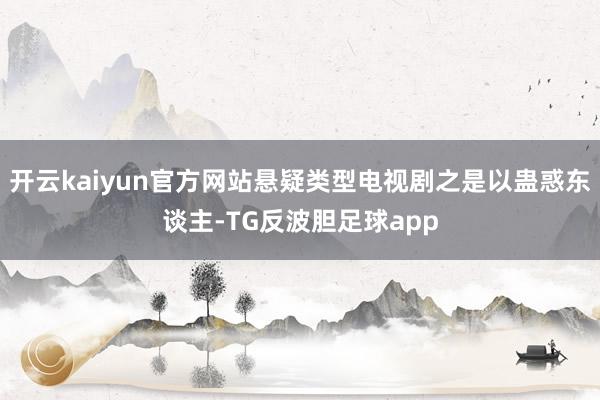 开云kaiyun官方网站悬疑类型电视剧之是以蛊惑东谈主-TG反波胆足球app