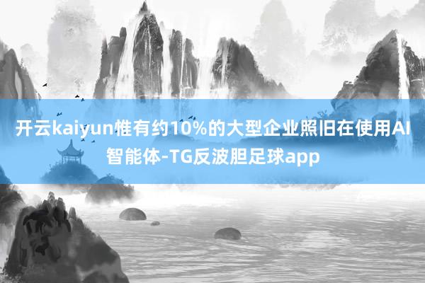 开云kaiyun惟有约10%的大型企业照旧在使用AI智能体-TG反波胆足球app