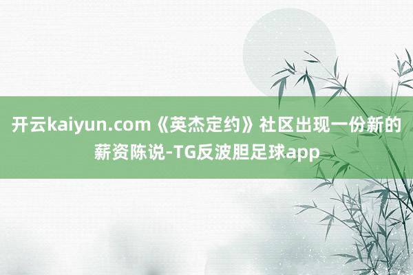 开云kaiyun.com《英杰定约》社区出现一份新的薪资陈说-TG反波胆足球app