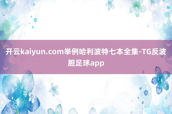 开云kaiyun.com举例哈利波特七本全集-TG反波胆足球app