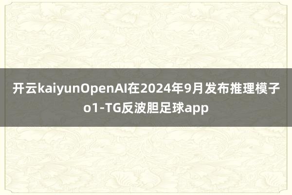 开云kaiyunOpenAI在2024年9月发布推理模子o1-TG反波胆足球app