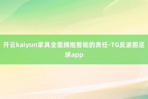 开云kaiyun家具全面拥抱智能的责任-TG反波胆足球app
