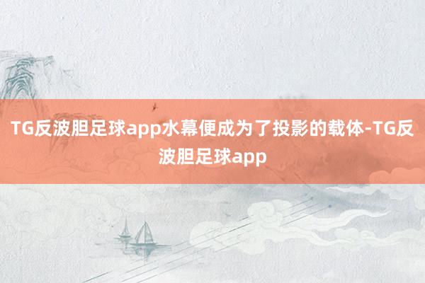TG反波胆足球app水幕便成为了投影的载体-TG反波胆足球app