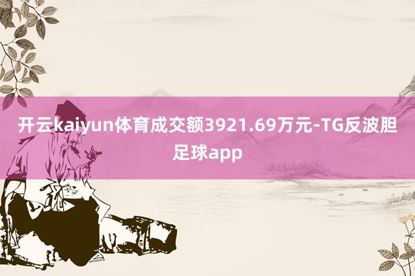 开云kaiyun体育成交额3921.69万元-TG反波胆足球app