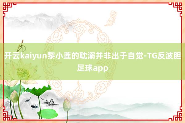 开云kaiyun黎小莲的耽溺并非出于自觉-TG反波胆足球app