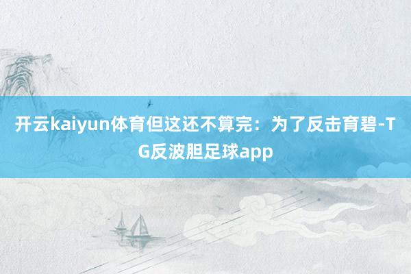 开云kaiyun体育但这还不算完：为了反击育碧-TG反波胆足球app