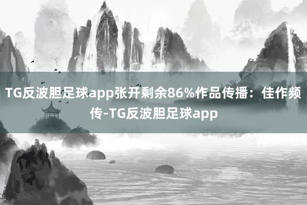 TG反波胆足球app张开剩余86%作品传播：佳作频传-TG反波胆足球app