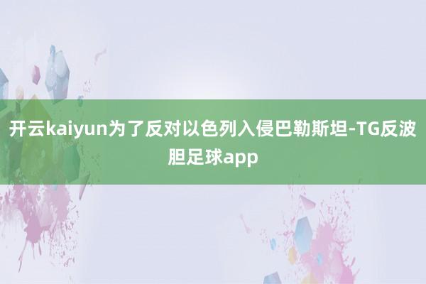 开云kaiyun为了反对以色列入侵巴勒斯坦-TG反波胆足球app