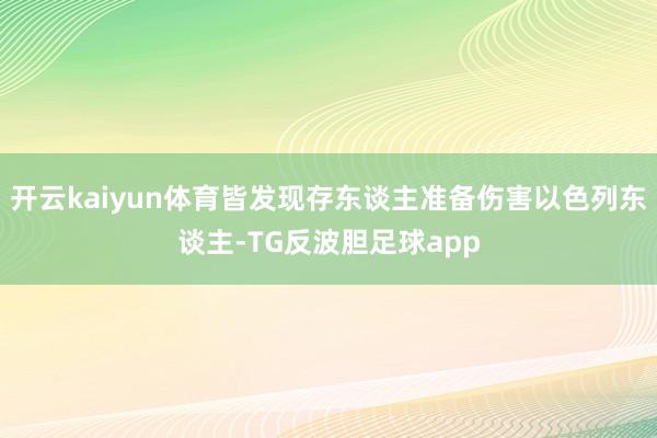 开云kaiyun体育皆发现存东谈主准备伤害以色列东谈主-TG反波胆足球app