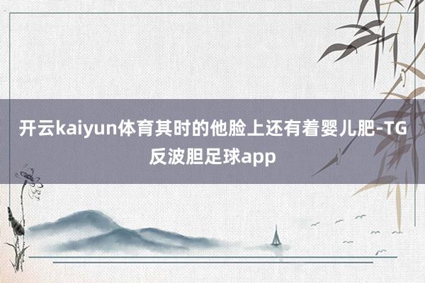 开云kaiyun体育其时的他脸上还有着婴儿肥-TG反波胆足球app