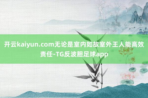 开云kaiyun.com无论是室内如故室外王人能高效责任-TG反波胆足球app