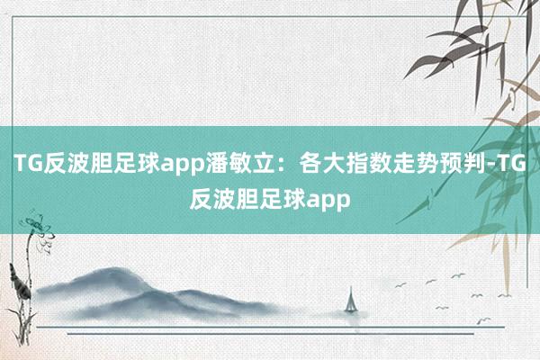 TG反波胆足球app潘敏立:各大指数走势预判-TG反波胆足球app