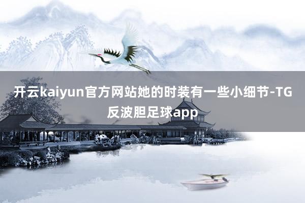 开云kaiyun官方网站她的时装有一些小细节-TG反波胆足球app