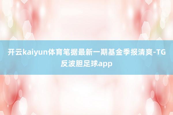 开云kaiyun体育笔据最新一期基金季报清爽-TG反波胆足球app