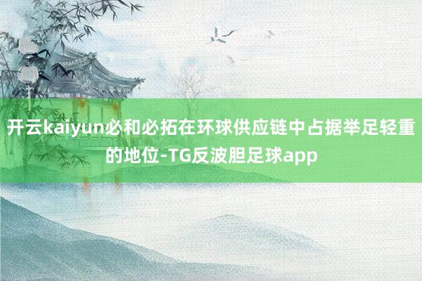 开云kaiyun必和必拓在环球供应链中占据举足轻重的地位-TG反波胆足球app