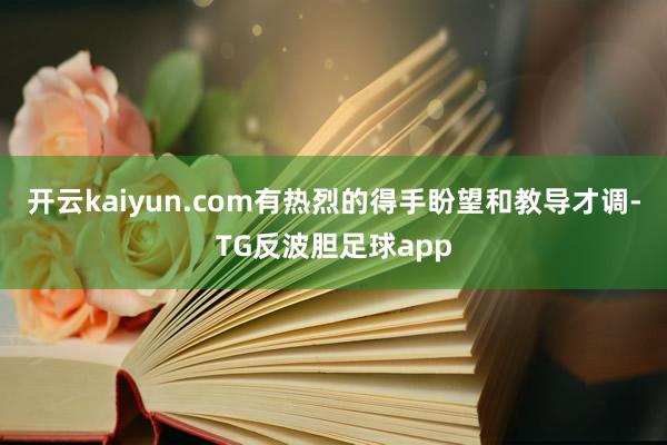 开云kaiyun.com有热烈的得手盼望和教导才调-TG反波胆足球app