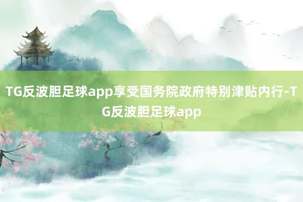 TG反波胆足球app享受国务院政府特别津贴内行-TG反波胆足球app