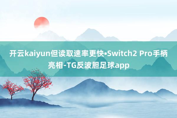 开云kaiyun但读取速率更快•Switch2 Pro手柄亮相-TG反波胆足球app