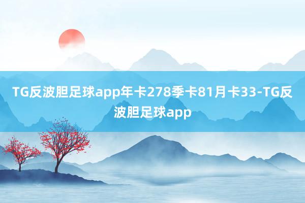 TG反波胆足球app年卡278季卡81月卡33-TG反波胆足球app