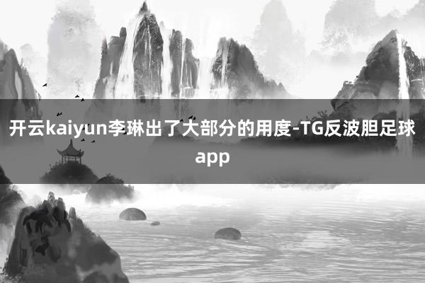 开云kaiyun李琳出了大部分的用度-TG反波胆足球app