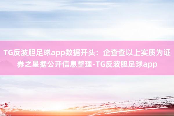 TG反波胆足球app数据开头：企查查以上实质为证券之星据公开信息整理-TG反波胆足球app