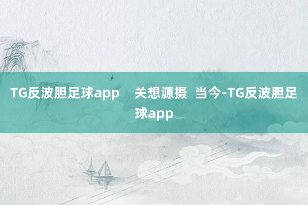 TG反波胆足球app    关想源摄  当今-TG反波胆足球app