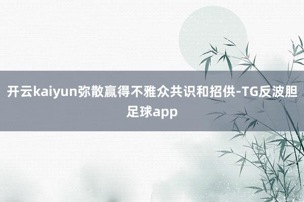 开云kaiyun弥散赢得不雅众共识和招供-TG反波胆足球app