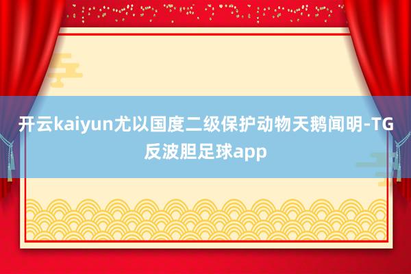 开云kaiyun尤以国度二级保护动物天鹅闻明-TG反波胆足球app