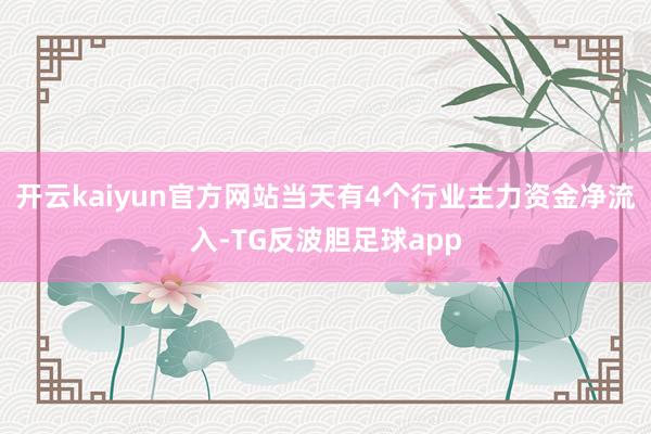 开云kaiyun官方网站当天有4个行业主力资金净流入-TG反波胆足球app