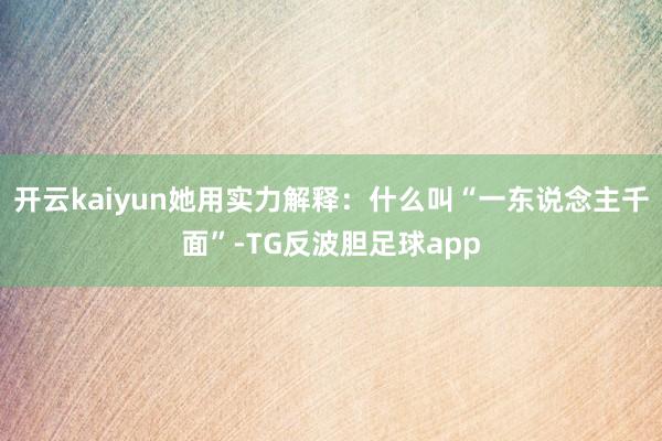 开云kaiyun她用实力解释：什么叫“一东说念主千面”-TG反波胆足球app