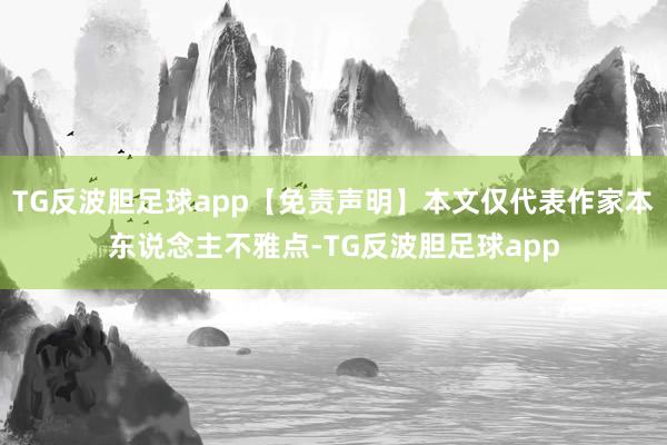 TG反波胆足球app【免责声明】本文仅代表作家本东说念主不雅点-TG反波胆足球app