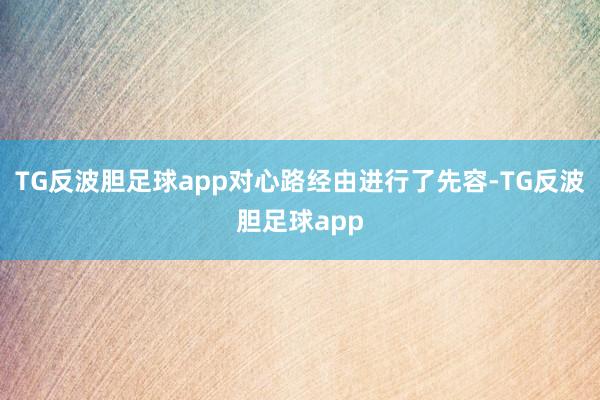 TG反波胆足球app对心路经由进行了先容-TG反波胆足球app