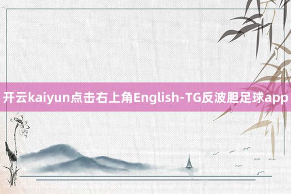 开云kaiyun点击右上角English-TG反波胆足球app