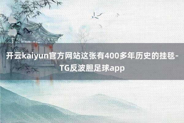 开云kaiyun官方网站这张有400多年历史的挂毯-TG反波胆足球app