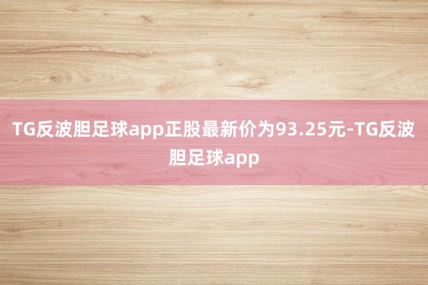 TG反波胆足球app正股最新价为93.25元-TG反波胆足球app