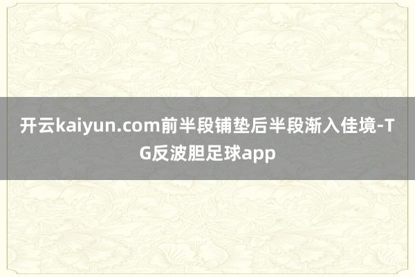 开云kaiyun.com前半段铺垫后半段渐入佳境-TG反波胆足球app