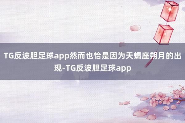TG反波胆足球app然而也恰是因为天蝎座朔月的出现-TG反波胆足球app